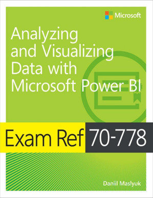 Exam Ref 70-778 Analyzing and Visualizing Data by Using Microsoft Power BI - Daniil Maslyuk [Maslyuk, Daniil]